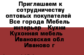 Приглашаем к сотрудничеству оптовых покупателей - Все города Мебель, интерьер » Кухни. Кухонная мебель   . Ивановская обл.,Иваново г.